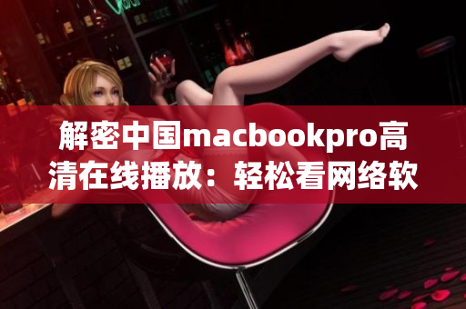 解密中国macbookpro高清在线播放：轻松看网络软件