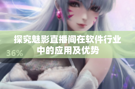 探究魅影直播间在软件行业中的应用及优势