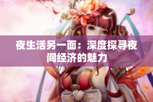 夜生活另一面：深度探寻夜间经济的魅力