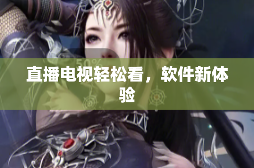 直播电视轻松看，软件新体验