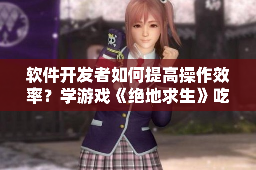 软件开发者如何提高操作效率？学游戏《绝地求生》吃鸡技巧！
