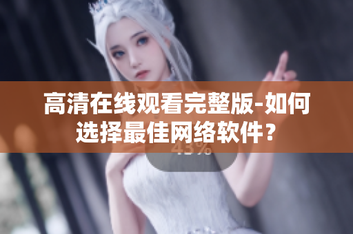 高清在线观看完整版-如何选择最佳网络软件？