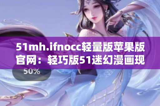 51mh.ifnocc轻量版苹果版官网：轻巧版51迷幻漫画现已发布！