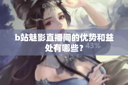 b站魅影直播间的优势和益处有哪些？