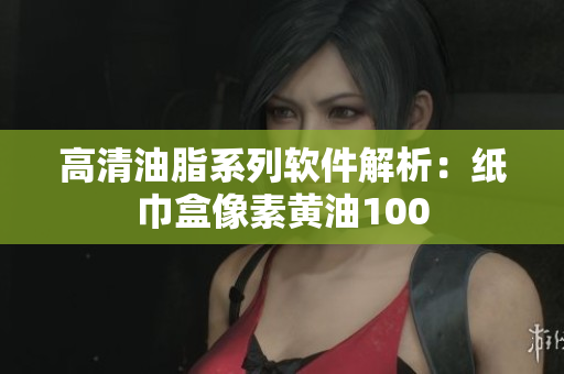 高清油脂系列软件解析：纸巾盒像素黄油100