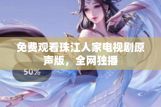 免费观看珠江人家电视剧原声版，全网独播