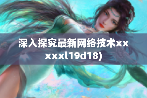 深入探究最新网络技术xxxxxl19d18)