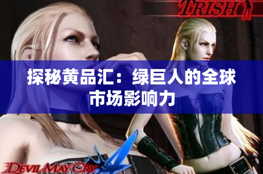 探秘黄品汇：绿巨人的全球市场影响力