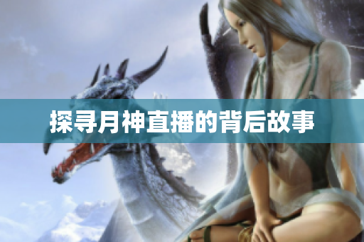 探寻月神直播的背后故事