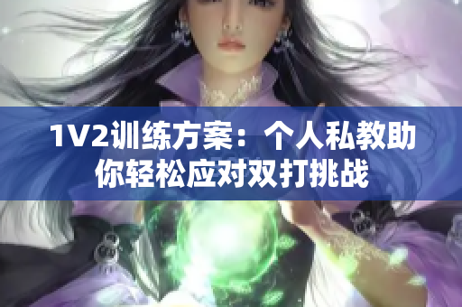 1V2训练方案：个人私教助你轻松应对双打挑战