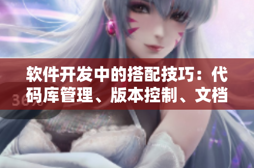 软件开发中的搭配技巧：代码库管理、版本控制、文档撰写与调试