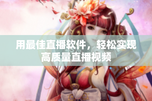 用最佳直播软件，轻松实现高质量直播视频