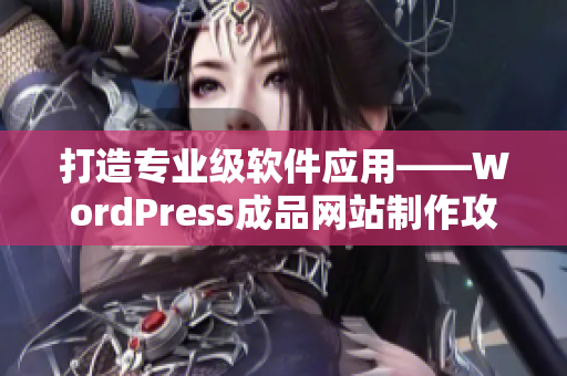 打造专业级软件应用——WordPress成品网站制作攻略