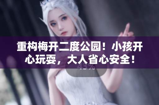重构梅开二度公园！小孩开心玩耍，大人省心安全！