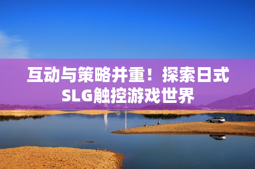 互动与策略并重！探索日式SLG触控游戏世界