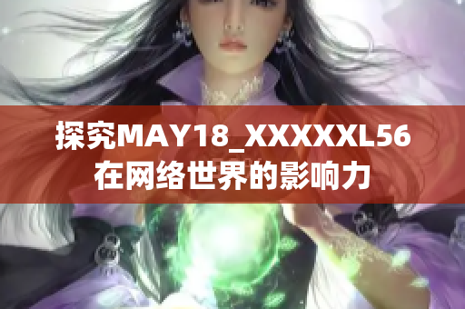 探究MAY18_XXXXXL56在网络世界的影响力