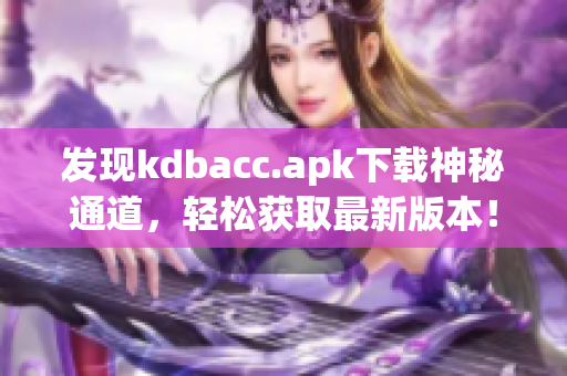发现kdbacc.apk下载神秘通道，轻松获取最新版本！
