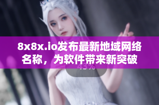 8x8x.io发布最新地域网络名称，为软件带来新突破