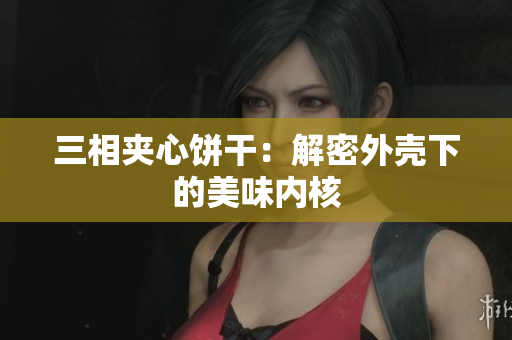 三相夹心饼干：解密外壳下的美味内核