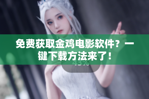 免费获取金鸡电影软件？一键下载方法来了！