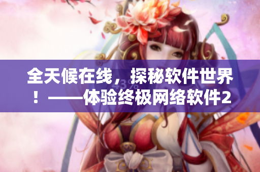 全天候在线，探秘软件世界！——体验终极网络软件24小时之旅