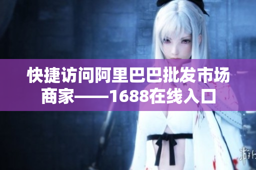 快捷访问阿里巴巴批发市场商家——1688在线入口