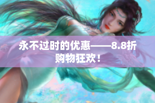 永不过时的优惠——8.8折购物狂欢！