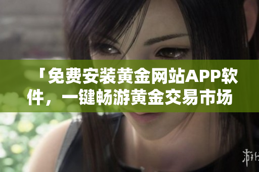 「免费安装黄金网站APP软件，一键畅游黄金交易市场」