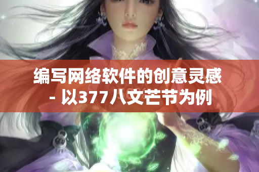 编写网络软件的创意灵感 - 以377八文芒节为例