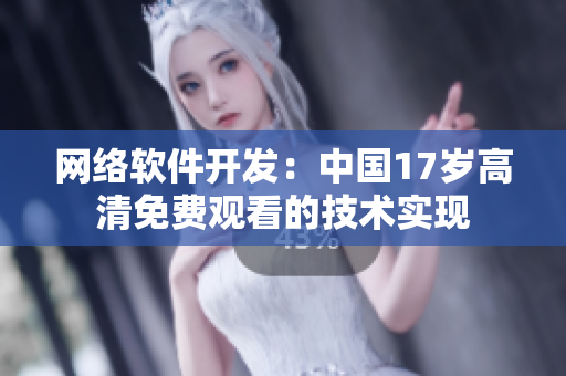 网络软件开发：中国17岁高清免费观看的技术实现