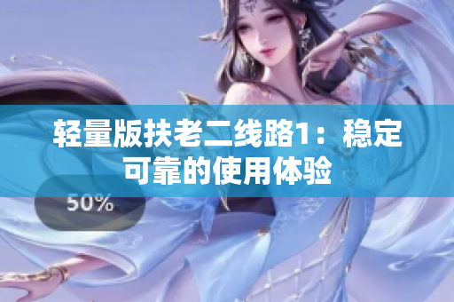 轻量版扶老二线路1：稳定可靠的使用体验