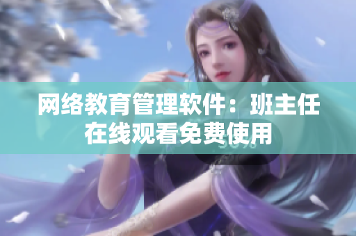 网络教育管理软件：班主任在线观看免费使用