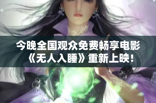 今晚全国观众免费畅享电影《无人入睡》重新上映！