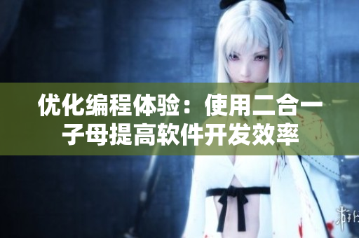 优化编程体验：使用二合一子母提高软件开发效率