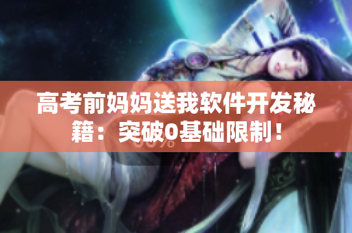 高考前妈妈送我软件开发秘籍：突破0基础限制！