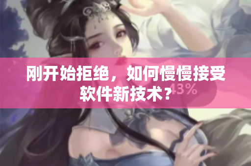 刚开始拒绝，如何慢慢接受软件新技术？