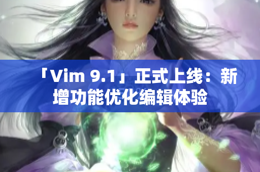 「Vim 9.1」正式上线：新增功能优化编辑体验