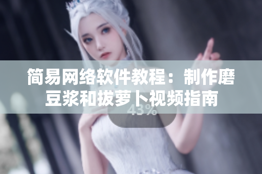 简易网络软件教程：制作磨豆浆和拔萝卜视频指南