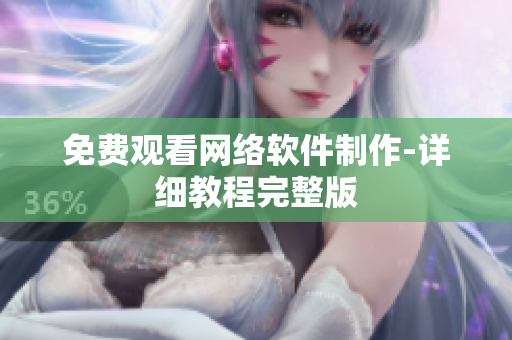 免费观看网络软件制作-详细教程完整版