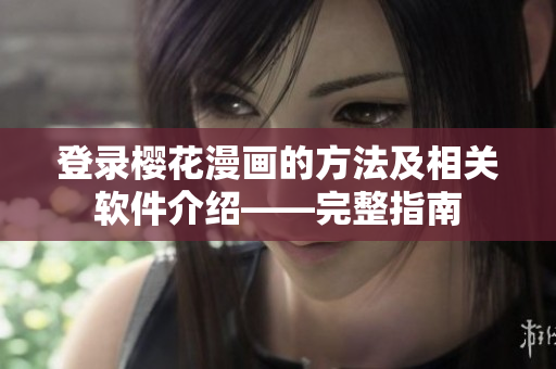 登录樱花漫画的方法及相关软件介绍——完整指南