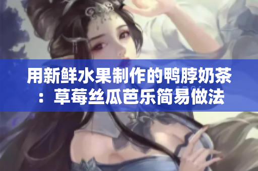 用新鲜水果制作的鸭脖奶茶：草莓丝瓜芭乐简易做法