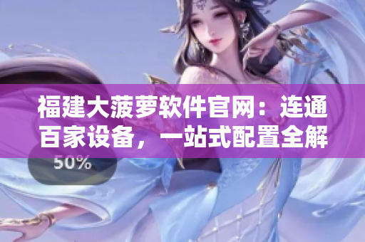 福建大菠萝软件官网：连通百家设备，一站式配置全解决