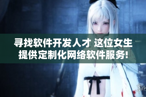 寻找软件开发人才 这位女生提供定制化网络软件服务!