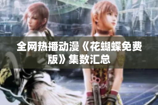 全网热播动漫《花蝴蝶免费版》集数汇总