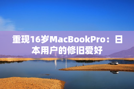 重现16岁MacBookPro：日本用户的修旧爱好