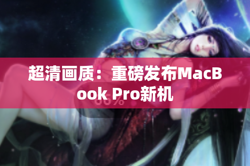 超清画质：重磅发布MacBook Pro新机
