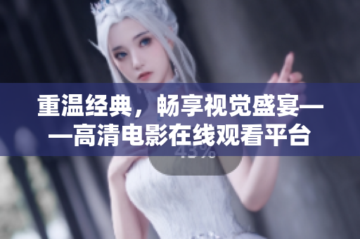 重温经典，畅享视觉盛宴——高清电影在线观看平台