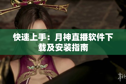 快速上手：月神直播软件下载及安装指南