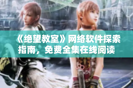 《绝望教室》网络软件探索指南，免费全集在线阅读