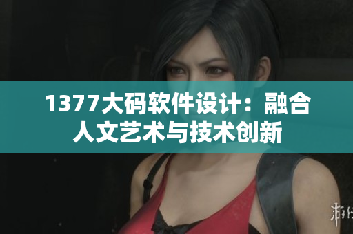 1377大码软件设计：融合人文艺术与技术创新